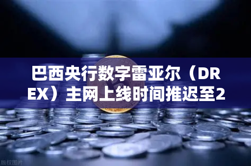 巴西央行数字雷亚尔（DREX）主网上线时间推迟至2029年，对加密市场意味着什么？
