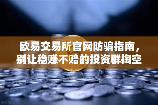 欧易交易所官网防骗指南，别让稳赚不赔的投资群掏空你的钱包-第1张图片-欧易交易所
