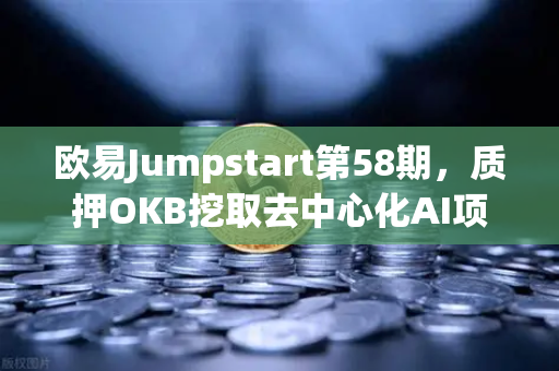 欧易Jumpstart第58期，质押OKB挖取去中心化AI项目Akash（AKT）操作指南与深度解读
