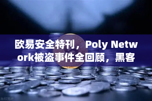 欧易安全特刊，Poly Network被盗事件全回顾，黑客如何归还6亿美元