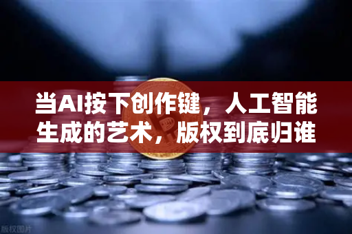当AI按下创作键，人工智能生成的艺术，版权到底归谁？