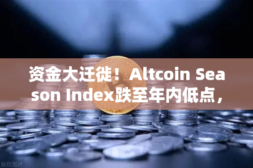 资金大迁徙！Altcoin Season Index跌至年内低点，比特币吸干山寨币，牛市还有戏吗？