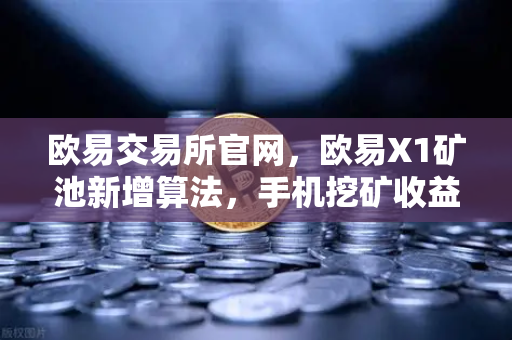 欧易交易所官网，欧易X1矿池新增算法，手机挖矿收益多元化新篇章