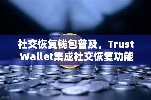社交恢复钱包普及，Trust Wallet集成社交恢复功能，欧易交易所如何抓住用户新刚需？
