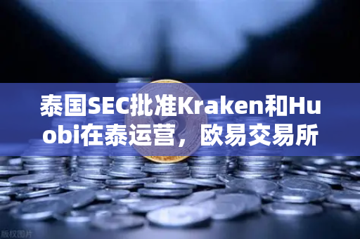 泰国SEC批准Kraken和Huobi在泰运营，欧易交易所如何应对竞争新格局？