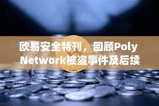 欧易安全特刊，回顾Poly Network被盗事件及后续追回过程—一场震惊行业的黑客事件如何画上句号-第1张图片-欧易交易所