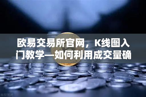 欧易交易所官网，K线图入门教学—如何利用成交量确认价格突破的有效性-第1张图片-欧易交易所