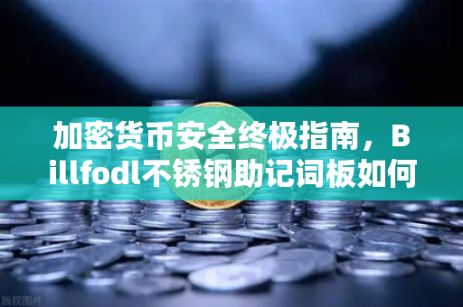 加密货币安全终极指南，Billfodl不锈钢助记词板如何通过严苛防腐蚀测试？