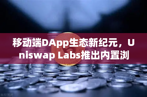 移动端DApp生态新纪元，Uniswap Labs推出内置浏览器钱包，欧易交易所用户该如何把握？
