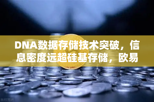 DNA数据存储技术突破，信息密度远超硅基存储，欧易交易所官网深度解析