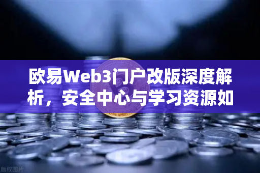 欧易Web3门户改版深度解析，安全中心与学习资源如何重塑用户体验？