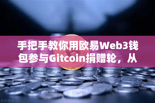 手把手教你用欧易Web3钱包参与Gitcoin捐赠轮，从零开始的安全捐赠指南