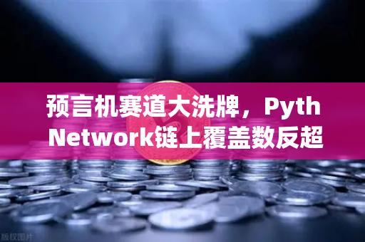 预言机赛道大洗牌，Pyth Network链上覆盖数反超Chainlink，欧易用户该如何捕捉新机遇？