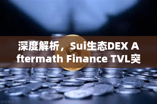 深度解析，Sui生态DEX Aftermath Finance TVL突破5000万美元，链上金融新格局已至？