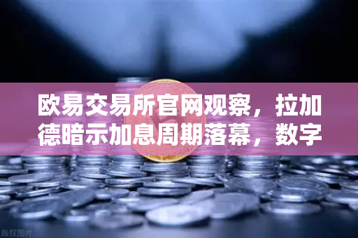 欧易交易所官网观察，拉加德暗示加息周期落幕，数字货币市场或迎新风向？