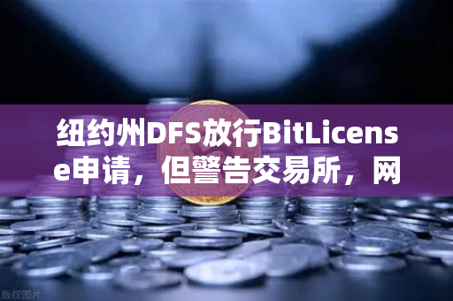 纽约州DFS放行BitLicense申请，但警告交易所，网络安全不合格就出局
