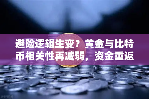 避险逻辑生变？黄金与比特币相关性再减弱，资金重返老派避风港