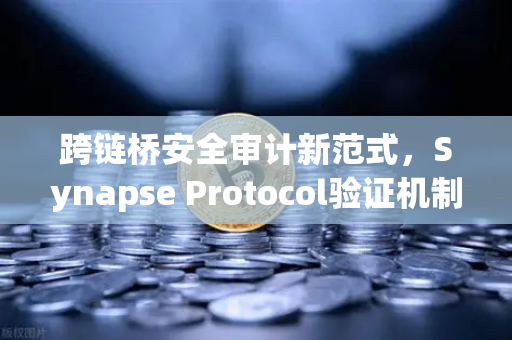 跨链桥安全审计新范式，Synapse Protocol验证机制升级全解析