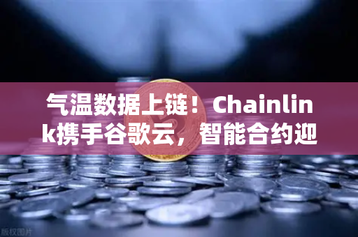气温数据上链！Chainlink携手谷歌云，智能合约迎来「天气预报」新纪元