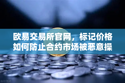 欧易交易所官网，标记价格如何防止合约市场被恶意操纵？
