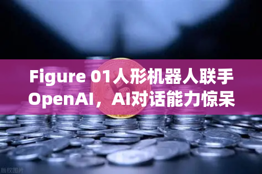 Figure 01人形机器人联手OpenAI,AI对话能力惊呆全网!普通人如何抓住下一个风口?-第1张图片-欧易交易所 Figure 01人形机器人联手OpenAI,AI对话能力惊呆全网!普通人如何抓住下一个风口?-第1张图片-欧易交易所