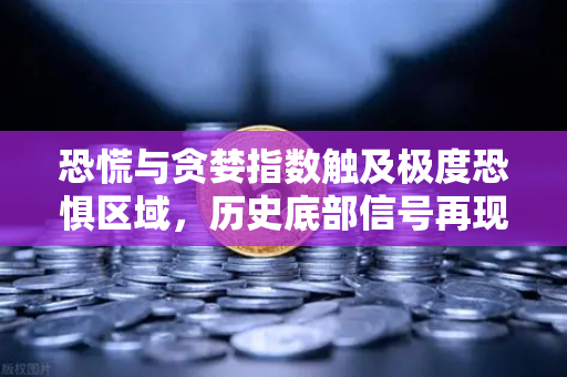 恐慌与贪婪指数触及极度恐惧区域，历史底部信号再现？欧易交易所深度解析