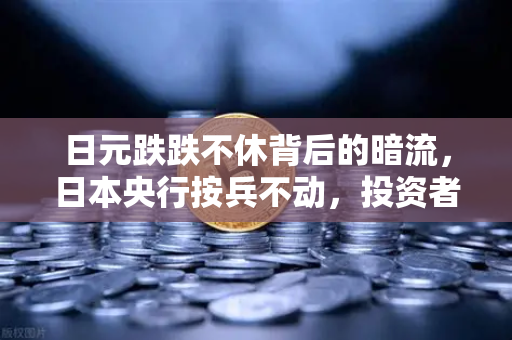 日元跌跌不休背后的暗流，日本央行按兵不动，投资者如何寻找避风港？