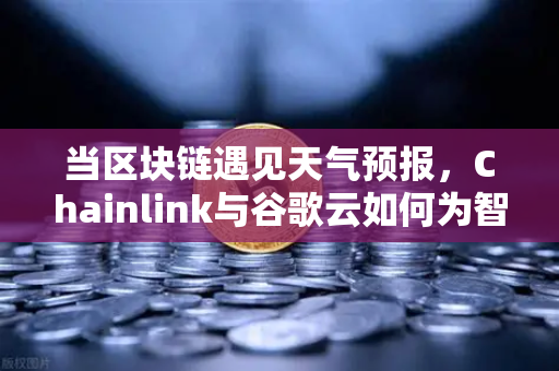 当区块链遇见天气预报，Chainlink与谷歌云如何为智能合约装上气象眼？