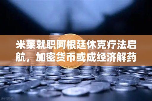 米莱就职阿根廷休克疗法启航，加密货币或成经济解药？欧易交易所深度观察