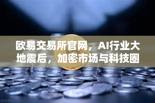 欧易交易所官网，AI行业大地震后，加密市场与科技圈的蝴蝶效应