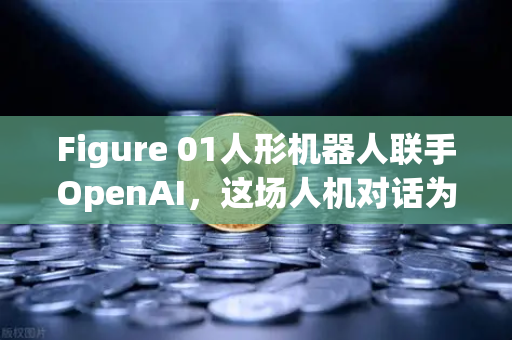 Figure 01人形机器人联手OpenAI，这场人机对话为何刷屏全球？