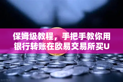 保姆级教程，手把手教你用银行转账在欧易交易所买USDT，零基础也能秒懂！