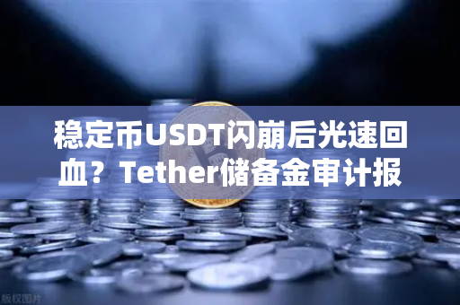 稳定币USDT闪崩后光速回血?Tether储备金审计报告背后的真相与投资启示-第1张图片-欧易交易所 稳定币USDT闪崩后光速回血?Tether储备金审计报告背后的真相与投资启示-第1张图片-欧易交易所