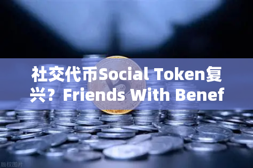 社交代币Social Token复兴？Friends With Benefits推出新治理模型，欧易交易所如何布局？-第1张图片-欧易交易所