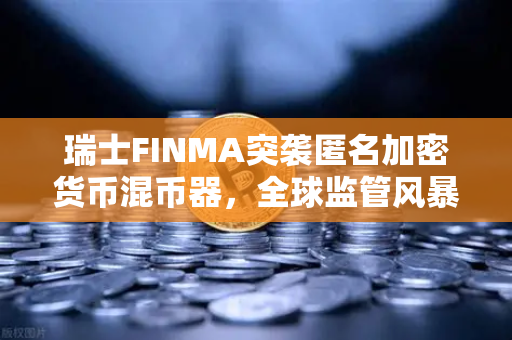 瑞士FINMA突袭匿名加密货币混币器，全球监管风暴下的用户资产安全指南-第1张图片-欧易交易所