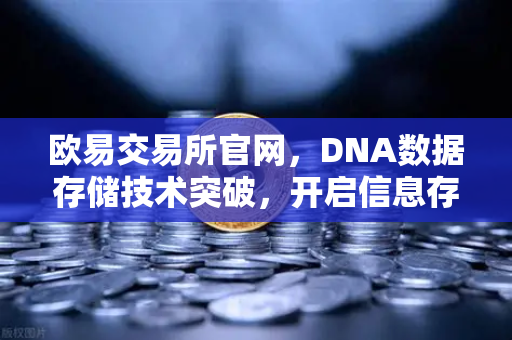 欧易交易所官网，DNA数据存储技术突破，开启信息存储新纪元-第1张图片-欧易交易所
