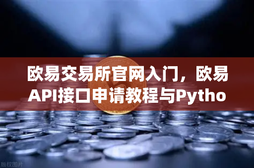 欧易交易所官网入门，欧易API接口申请教程与Python交易脚本实战-第1张图片-欧易交易所