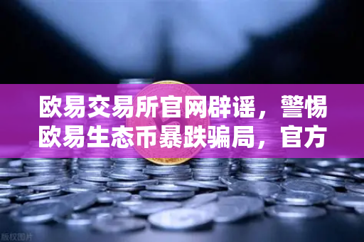 欧易交易所官网辟谣，警惕欧易生态币暴跌骗局，官方声明从未发行该代币-第1张图片-欧易交易所