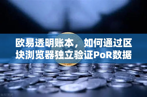欧易透明账本，如何通过区块浏览器独立验证PoR数据？-第1张图片-欧易交易所