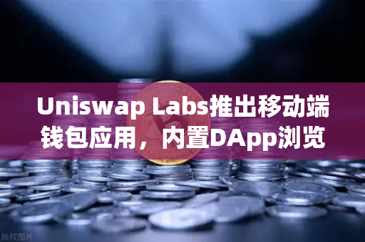 Uniswap Labs推出移动端钱包应用，内置DApp浏览器，欧易交易所如何引领去中心化金融新趋势？