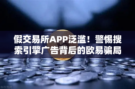 假交易所APP泛滥！警惕搜索引擎广告背后的欧易骗局-第1张图片-欧易交易所