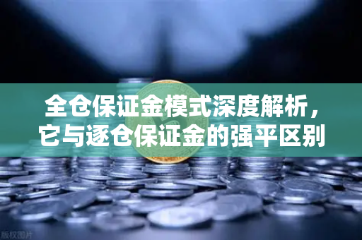 全仓保证金模式深度解析，它与逐仓保证金的强平区别全揭秘-第1张图片-欧易交易所