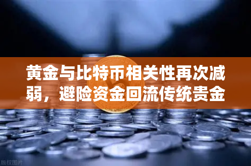 黄金与比特币相关性再次减弱，避险资金回流传统贵金属