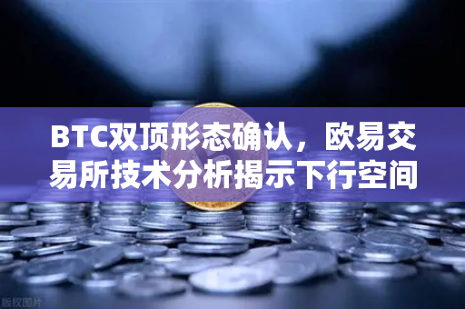 BTC双顶形态确认，欧易交易所技术分析揭示下行空间已打开-第1张图片-欧易交易所