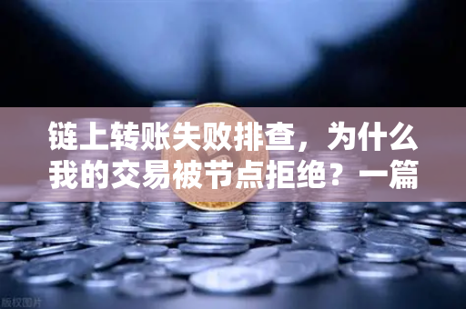 链上转账失败排查，为什么我的交易被节点拒绝？一篇让你秒懂的避坑指南-第1张图片-欧易交易所