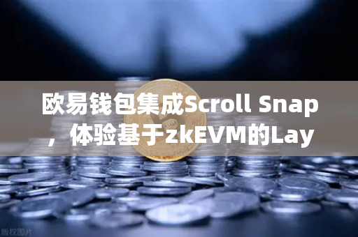 欧易钱包集成Scroll Snap，体验基于zkEVM的Layer2，开启高效链上交易新纪元-第1张图片-欧易交易所