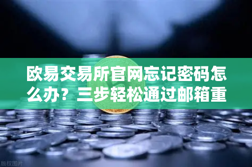 欧易交易所官网忘记密码怎么办？三步轻松通过邮箱重置-第1张图片-欧易交易所