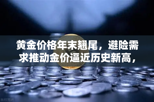 黄金价格年末翘尾，避险需求推动金价逼近历史新高，投资者如何布局？-第1张图片-欧易交易所