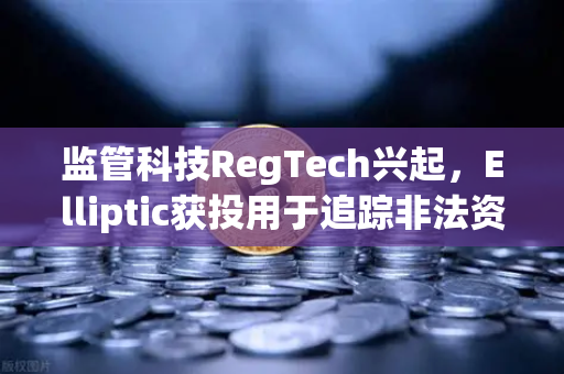 监管科技RegTech兴起，Elliptic获投用于追踪非法资金，欧易交易所如何应对合规新挑战？-第1张图片-欧易交易所