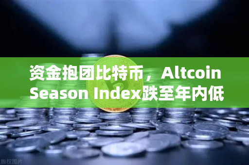 资金抱团比特币，Altcoin Season Index跌至年内低点，山寨币的寒冬还是新机遇？